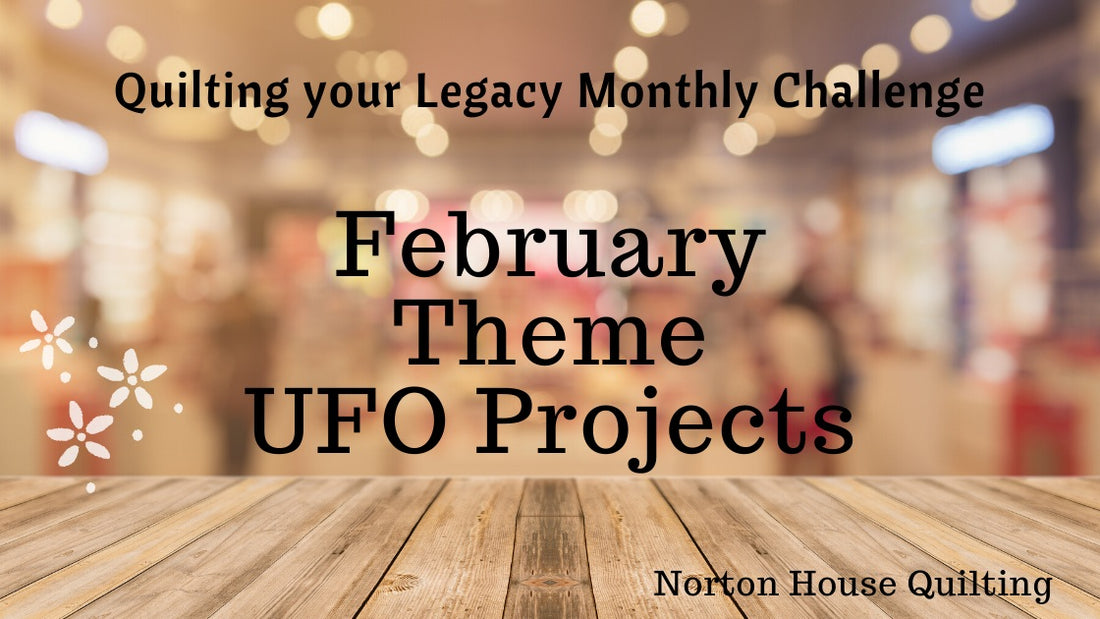 February Quilting your Legacy Monthly Theme - UFO Projects - Finish them or Beam them away?